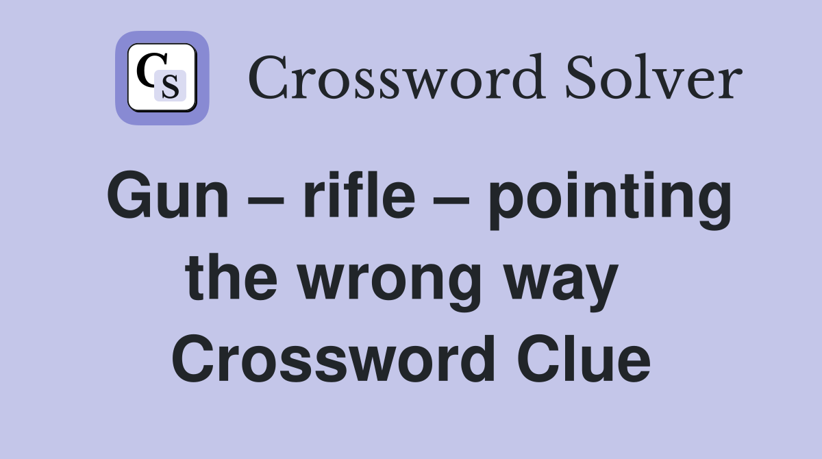 Gun – rifle – pointing the wrong way  Crossword Clue