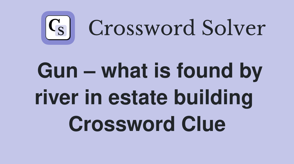 Gun – what is found by river in estate building  Crossword Clue