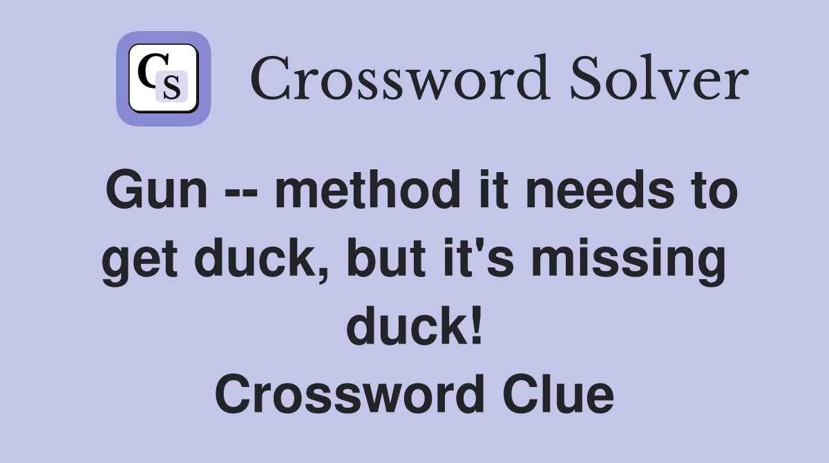 Gun -- method it needs to get duck, but it's missing duck! Crossword Clue