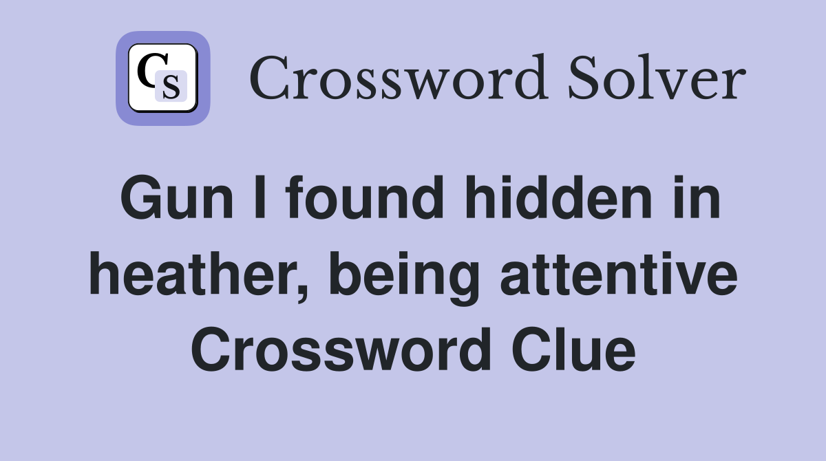 Gun I found hidden in heather, being attentive Crossword Clue