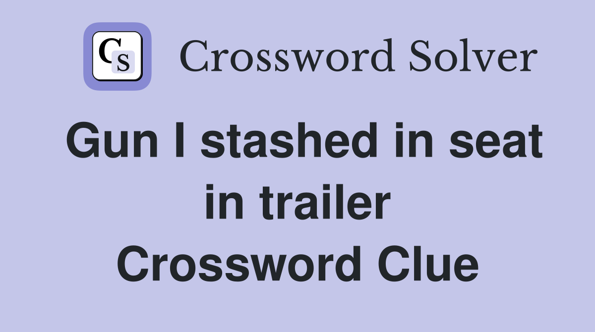 Gun I stashed in seat in trailer Crossword Clue