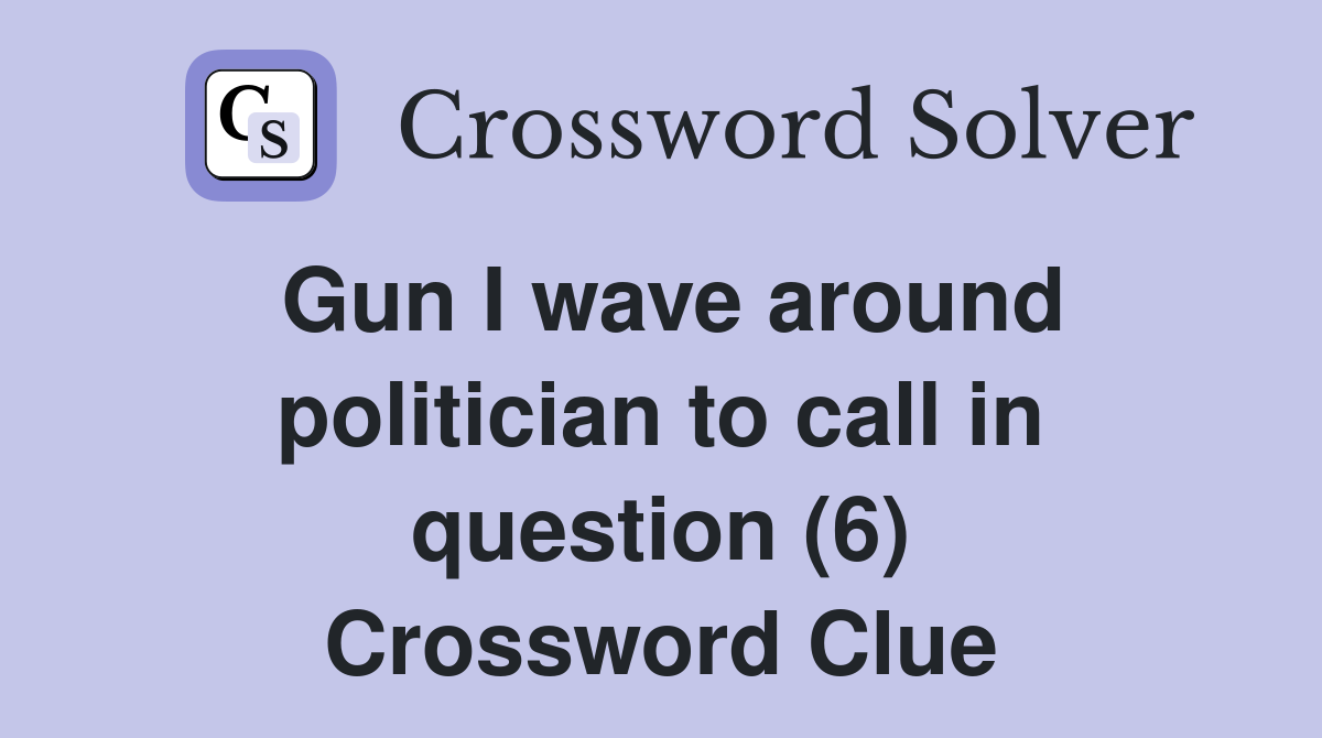 Gun I wave around politician to call in question (6) Crossword Clue