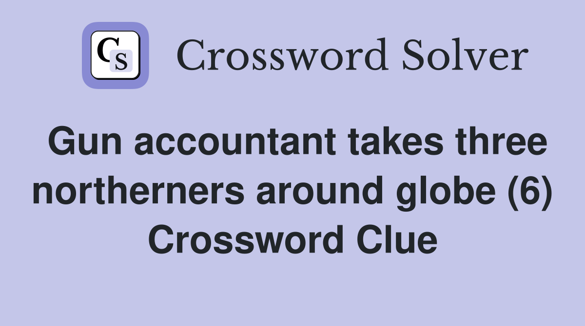 Gun accountant takes three northerners around globe (6) Crossword Clue