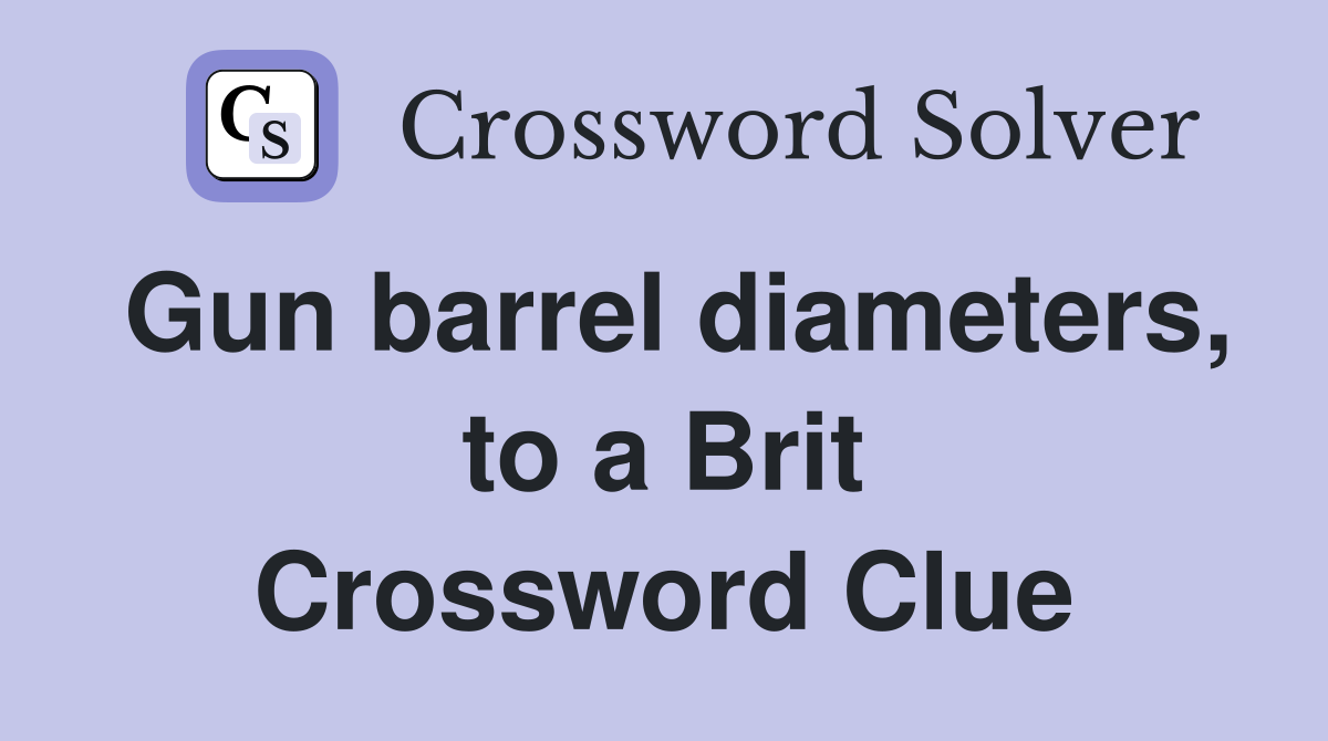 Gun barrel diameters, to a Brit Crossword Clue