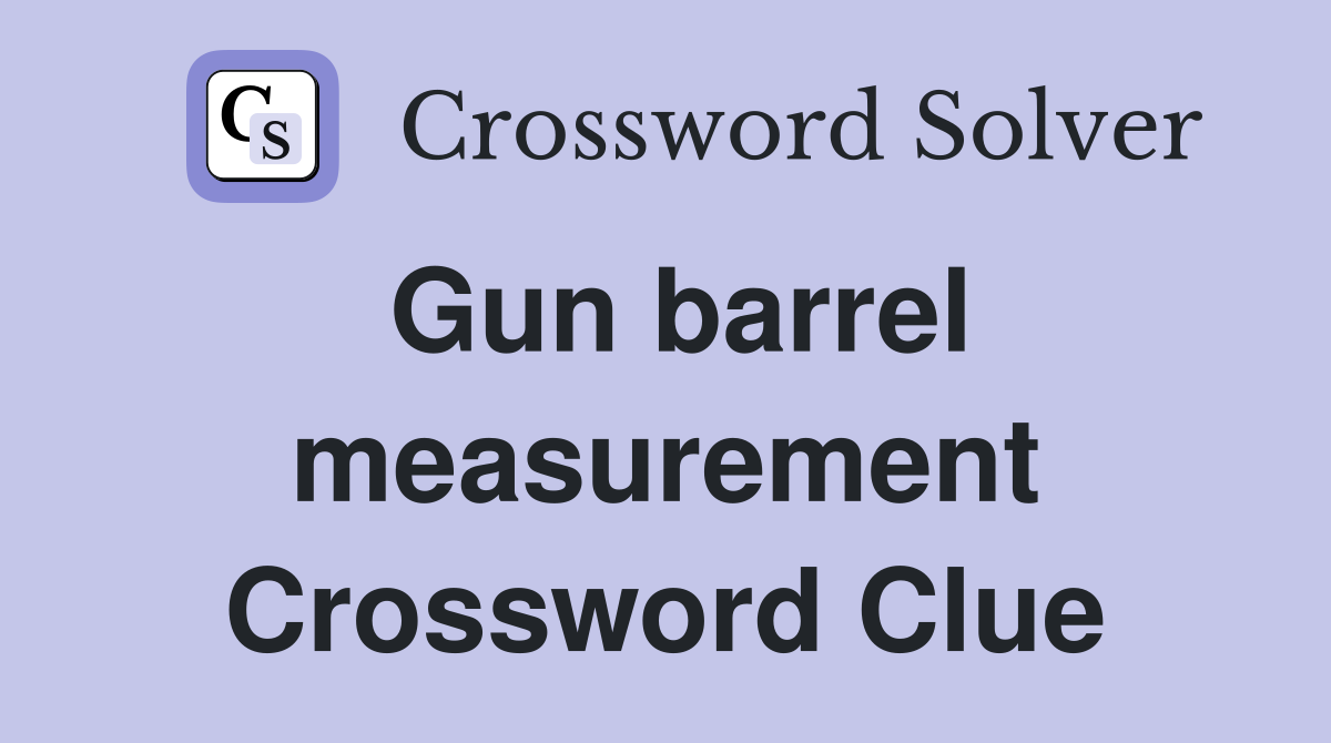 Gun barrel measurement Crossword Clue
