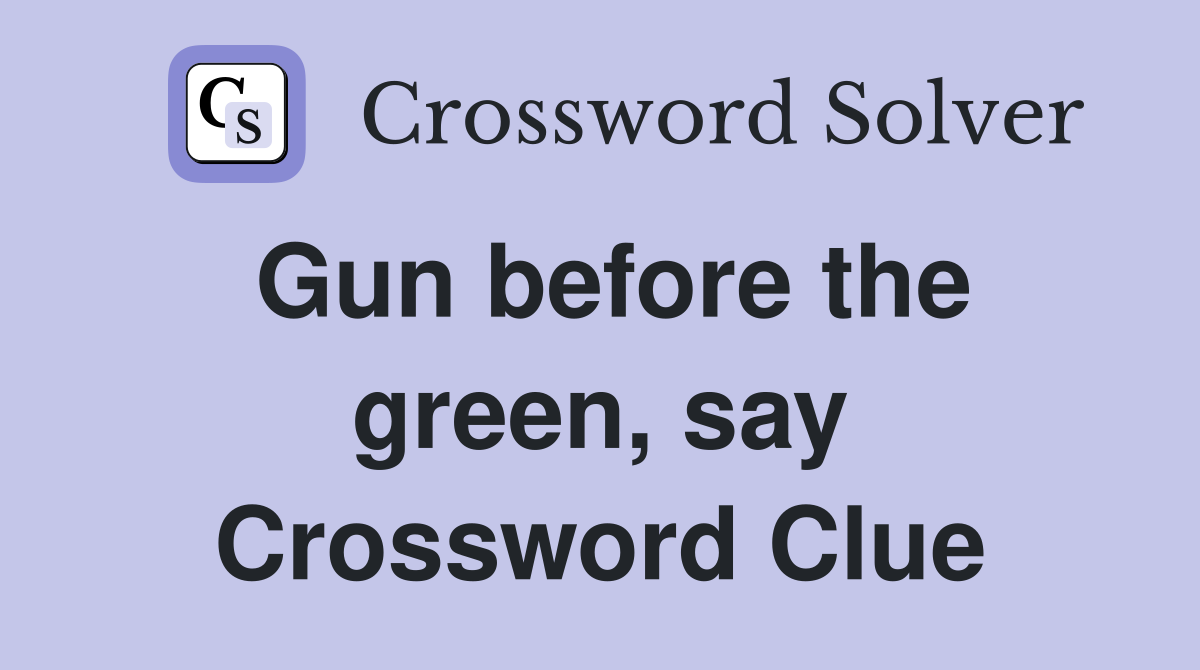 Gun before the green, say Crossword Clue