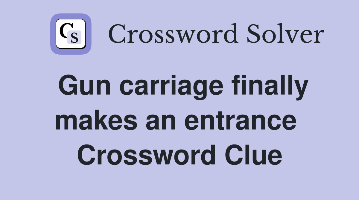 Gun carriage finally makes an entrance  Crossword Clue