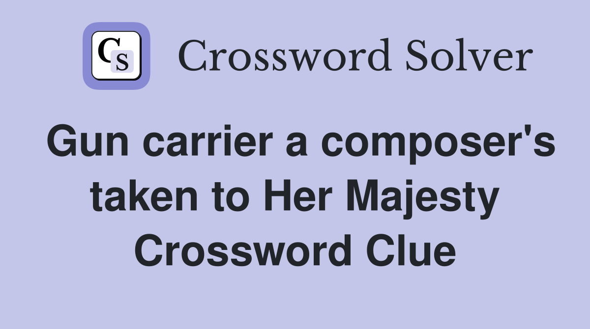 Gun carrier a composer's taken to Her Majesty Crossword Clue