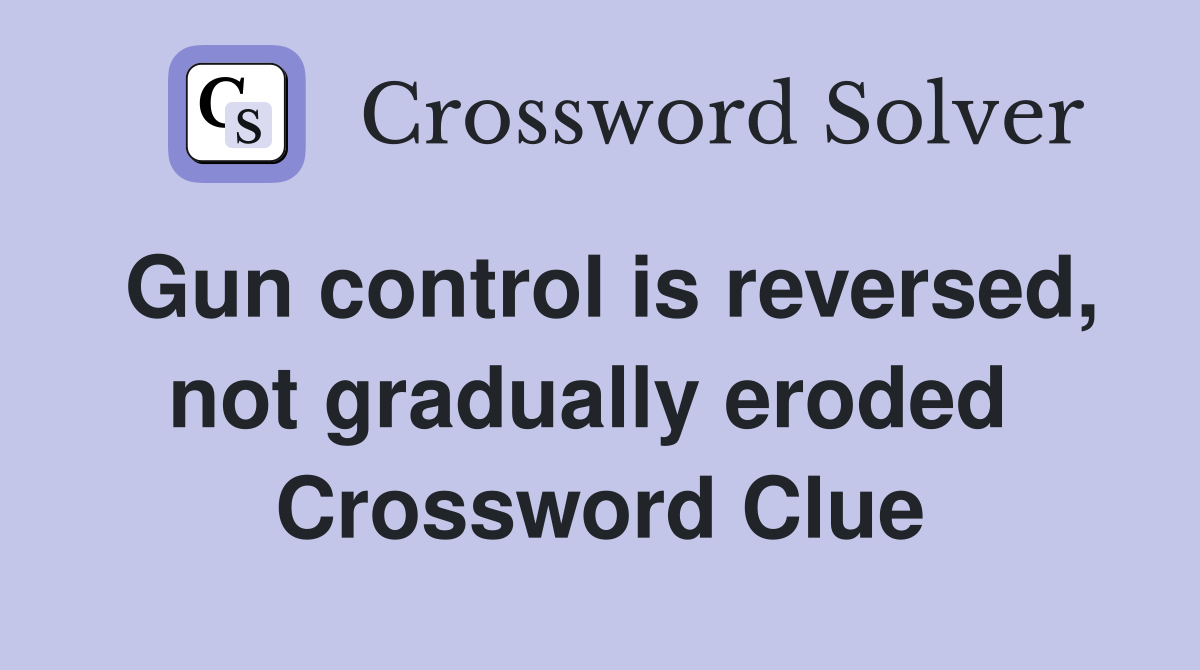 Gun control is reversed, not gradually eroded  Crossword Clue