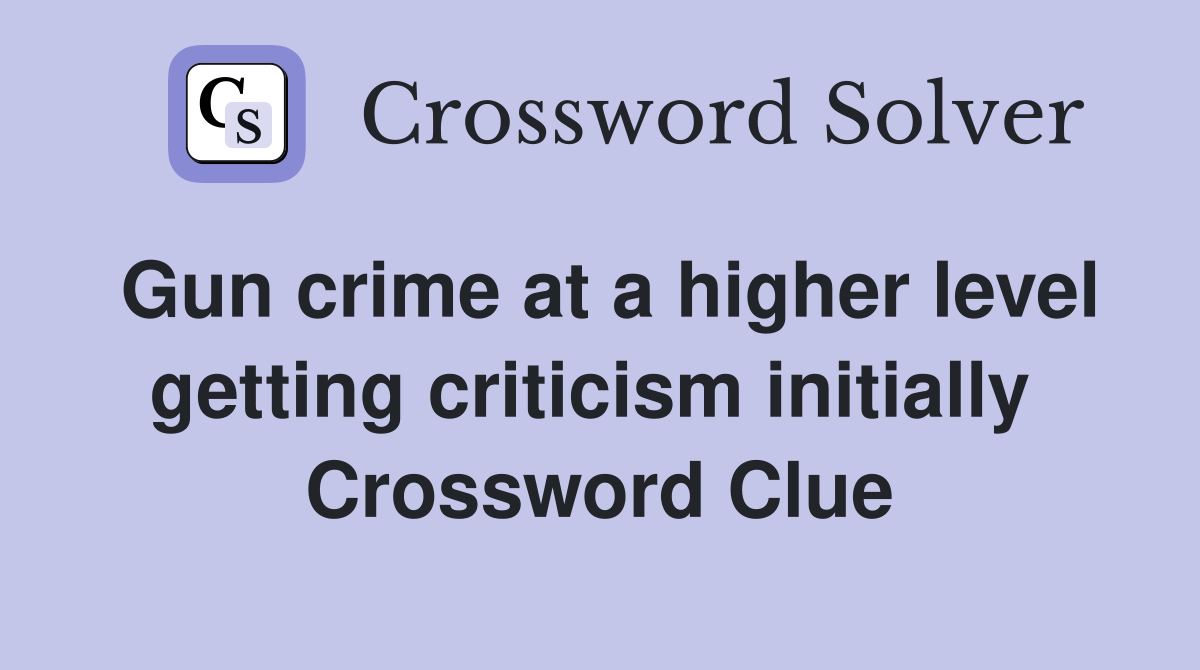 Gun crime at a higher level getting criticism initially  Crossword Clue