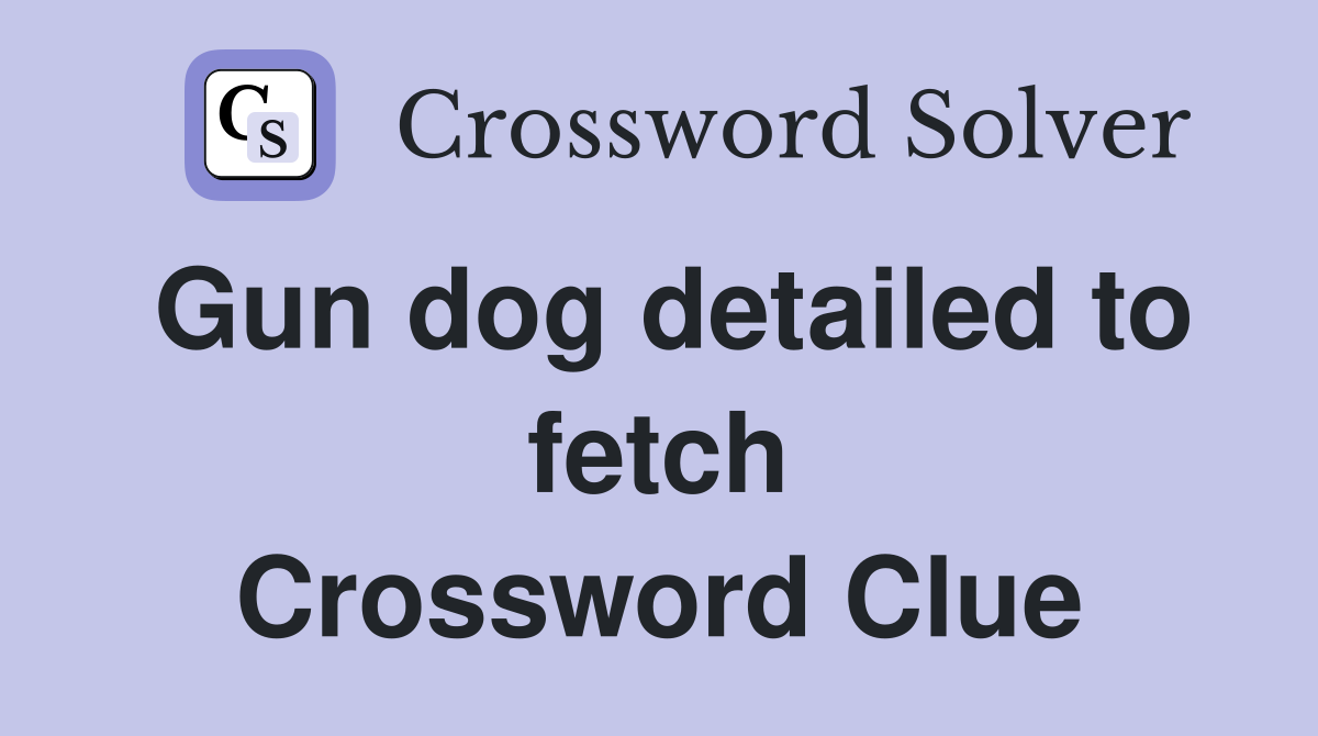 Gun dog detailed to fetch Crossword Clue