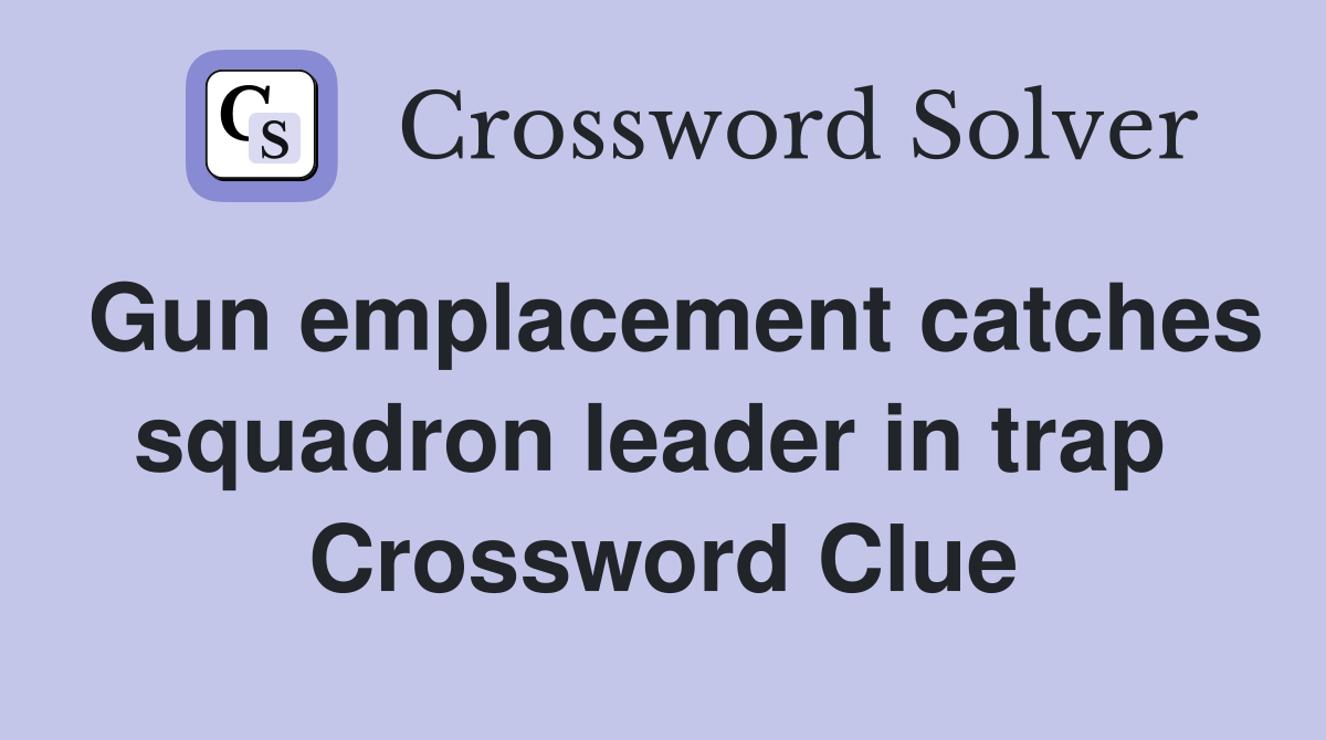 Gun emplacement catches squadron leader in trap  Crossword Clue