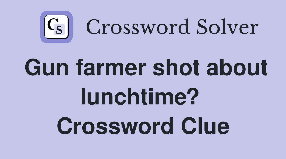 Gun farmer shot about lunchtime?  Crossword Clue