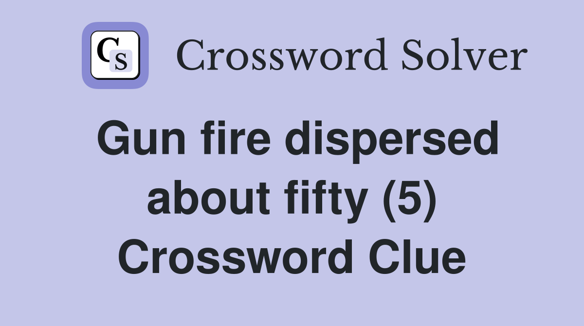 Gun fire dispersed about fifty (5) Crossword Clue
