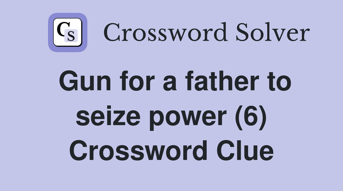Gun for a father to seize power (6) Crossword Clue