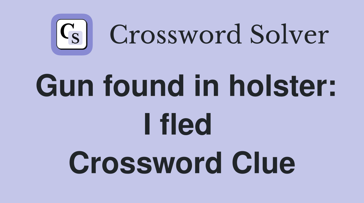 Gun found in holster: I fled  Crossword Clue