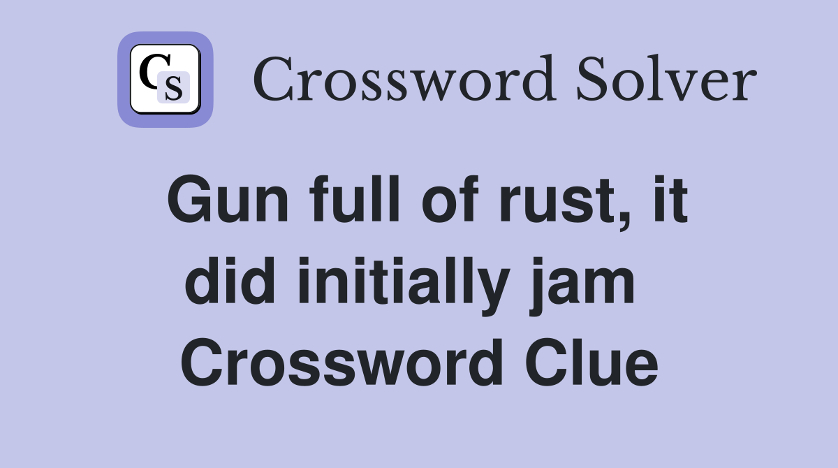 Gun full of rust, it did initially jam  Crossword Clue