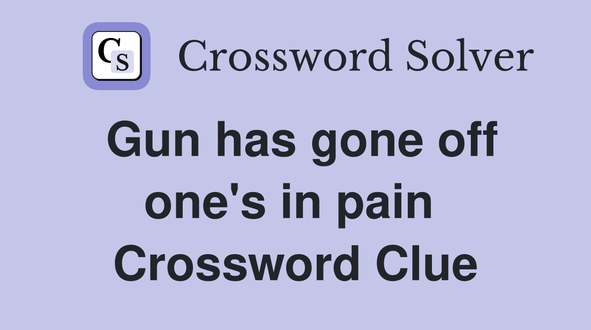 Gun has gone off one's in pain  Crossword Clue