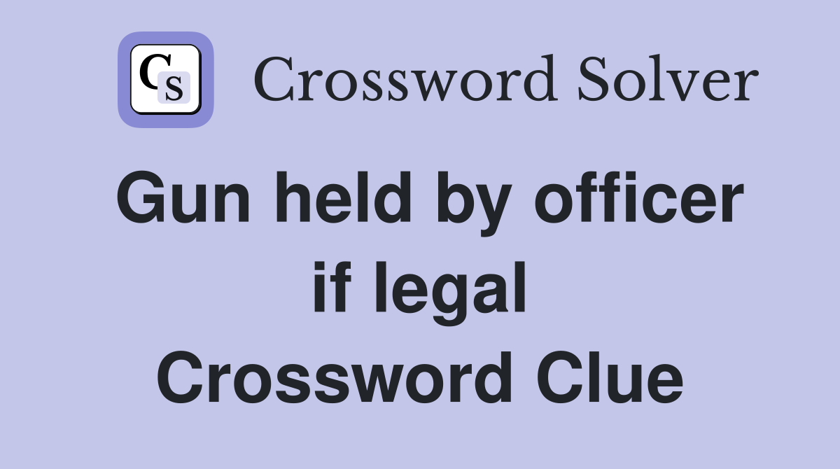 Gun held by officer if legal Crossword Clue
