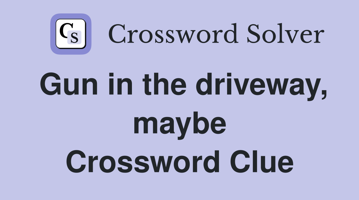 Gun in the driveway, maybe Crossword Clue
