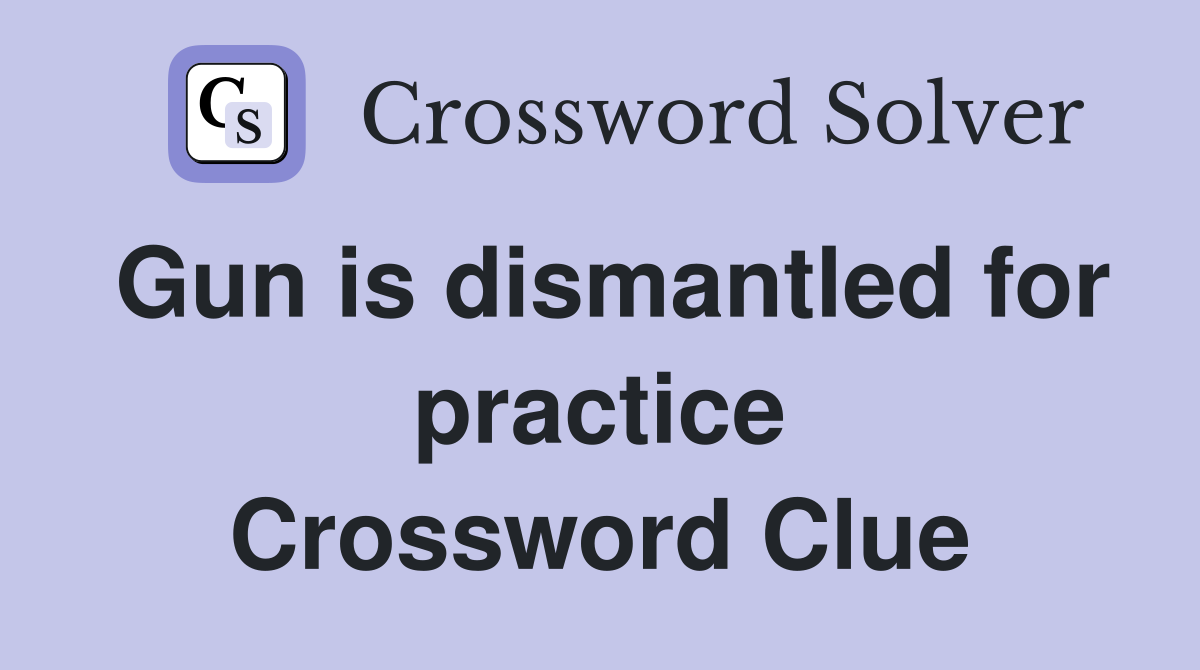 Gun is dismantled for practice Crossword Clue