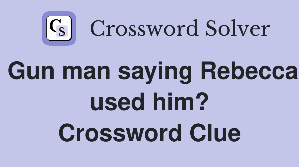 Gun man saying Rebecca used him? Crossword Clue