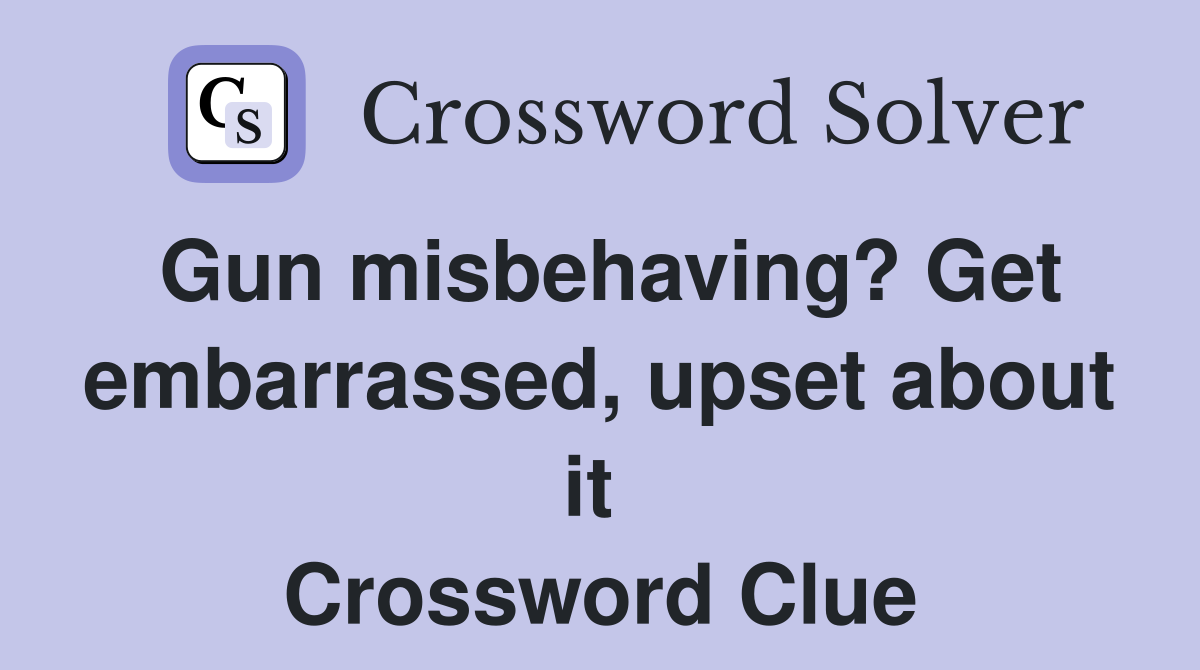 Gun misbehaving? Get embarrassed, upset about it  Crossword Clue