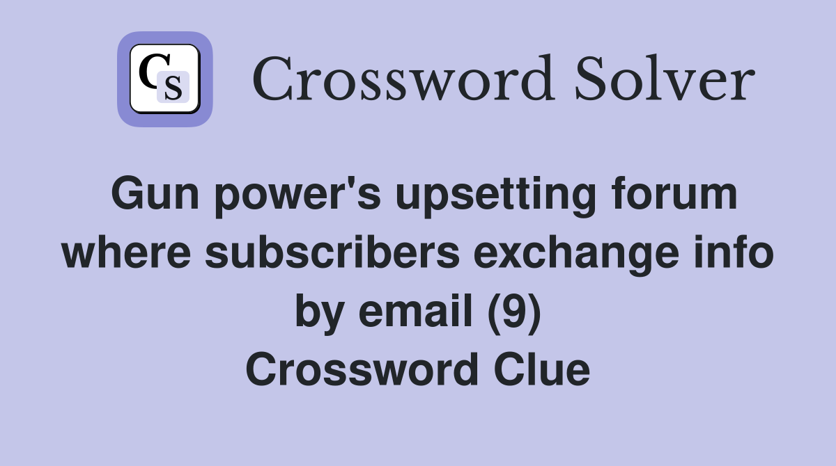 Gun power's upsetting forum where subscribers exchange info by email (9) Crossword Clue