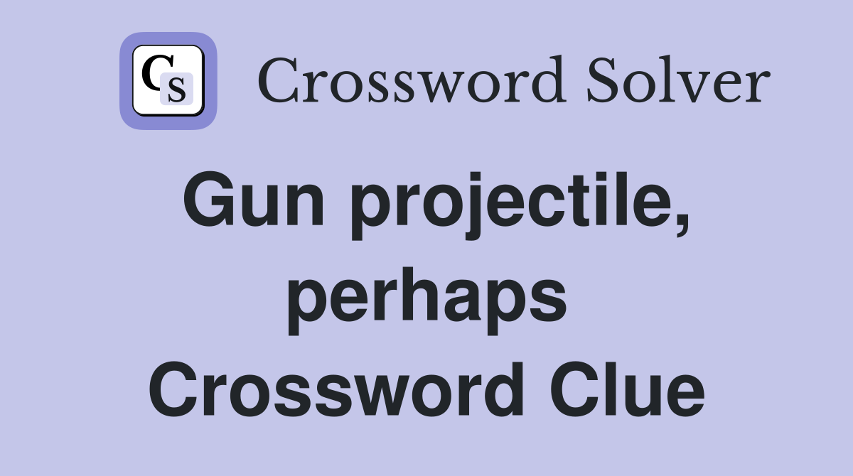 Gun projectile, perhaps Crossword Clue