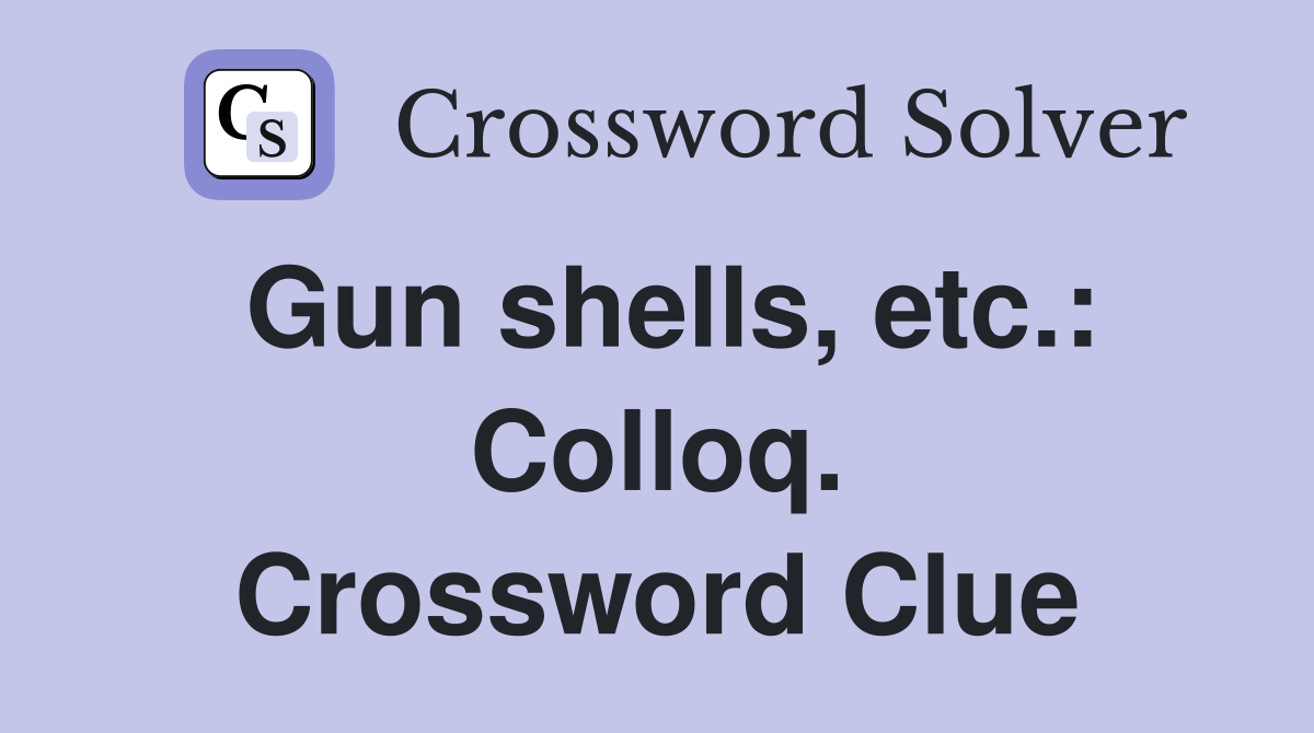 Gun shells, etc.: Colloq. Crossword Clue