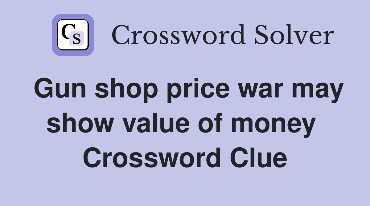 Gun shop price war may show value of money  Crossword Clue