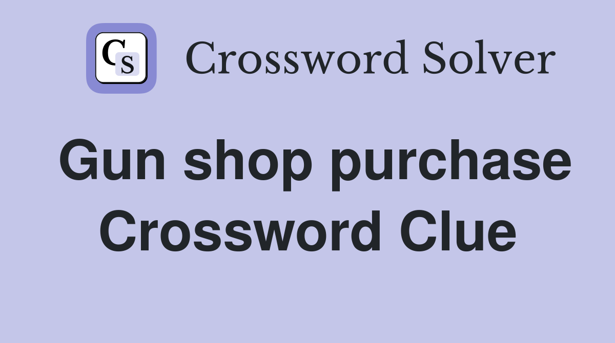 Gun shop purchase Crossword Clue