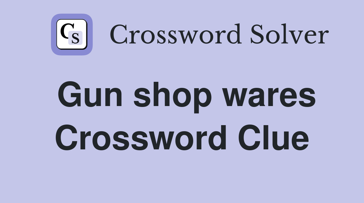 Gun shop wares Crossword Clue