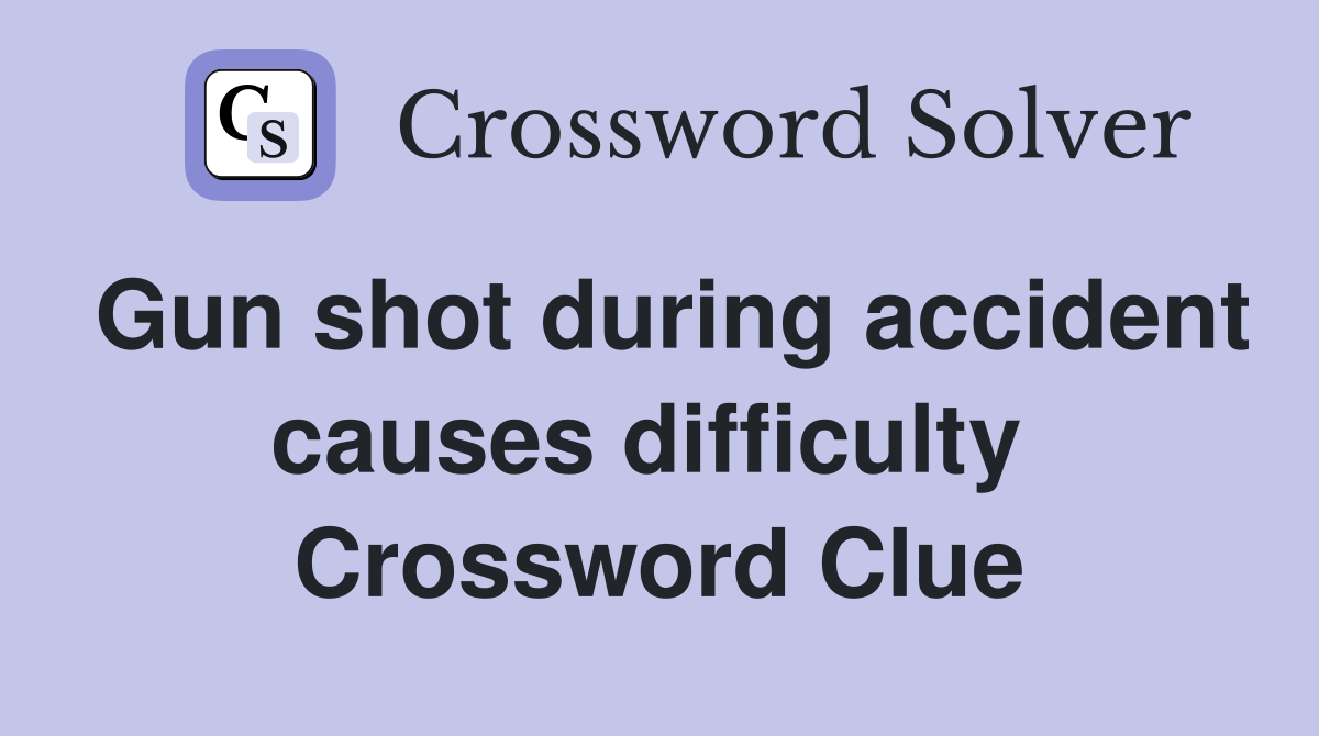 Gun shot during accident causes difficulty  Crossword Clue