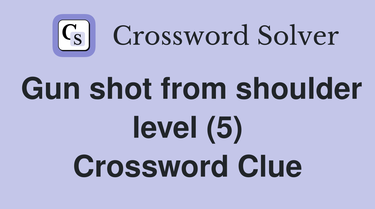 Gun shot from shoulder level (5) Crossword Clue