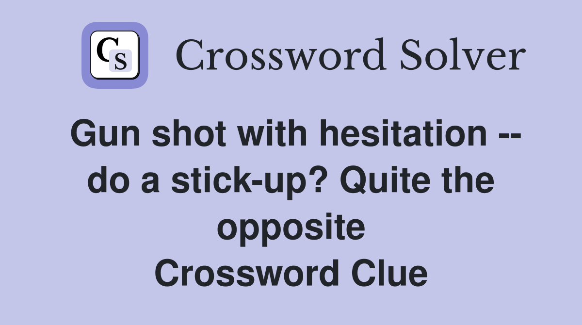 Gun shot with hesitation -- do a stick-up? Quite the opposite Crossword Clue