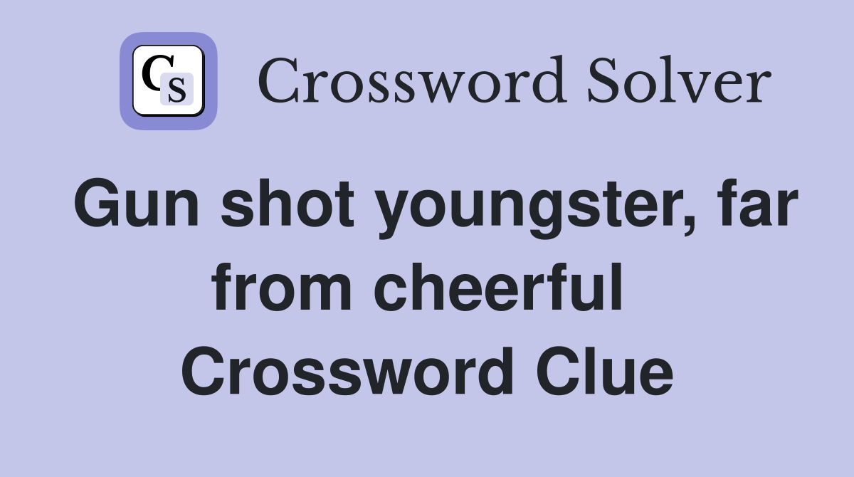 Gun shot youngster, far from cheerful  Crossword Clue