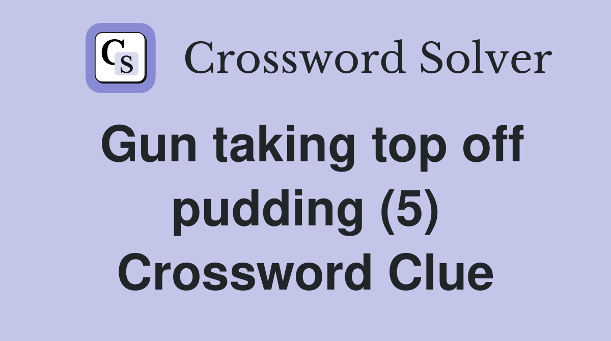 Gun taking top off pudding (5) Crossword Clue
