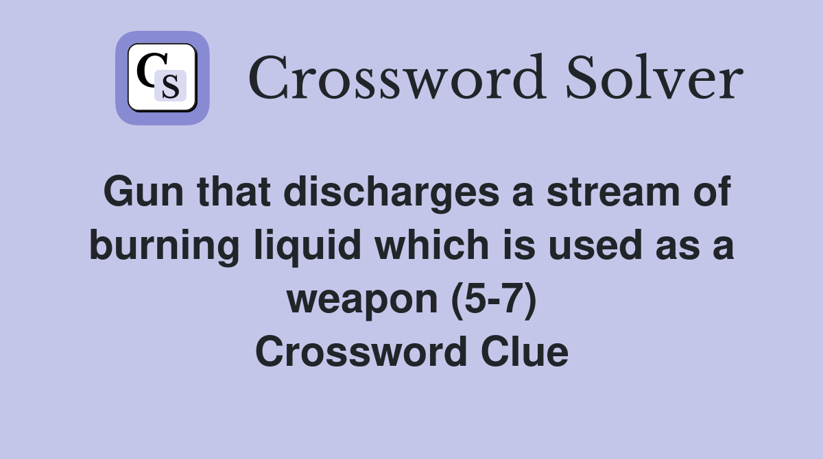 Gun that discharges a stream of burning liquid which is used as a weapon (5-7) Crossword Clue