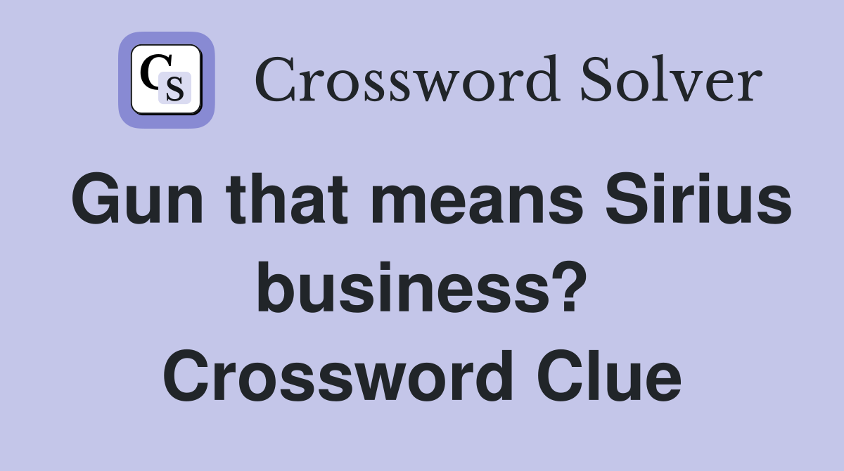 Gun that means Sirius business? Crossword Clue