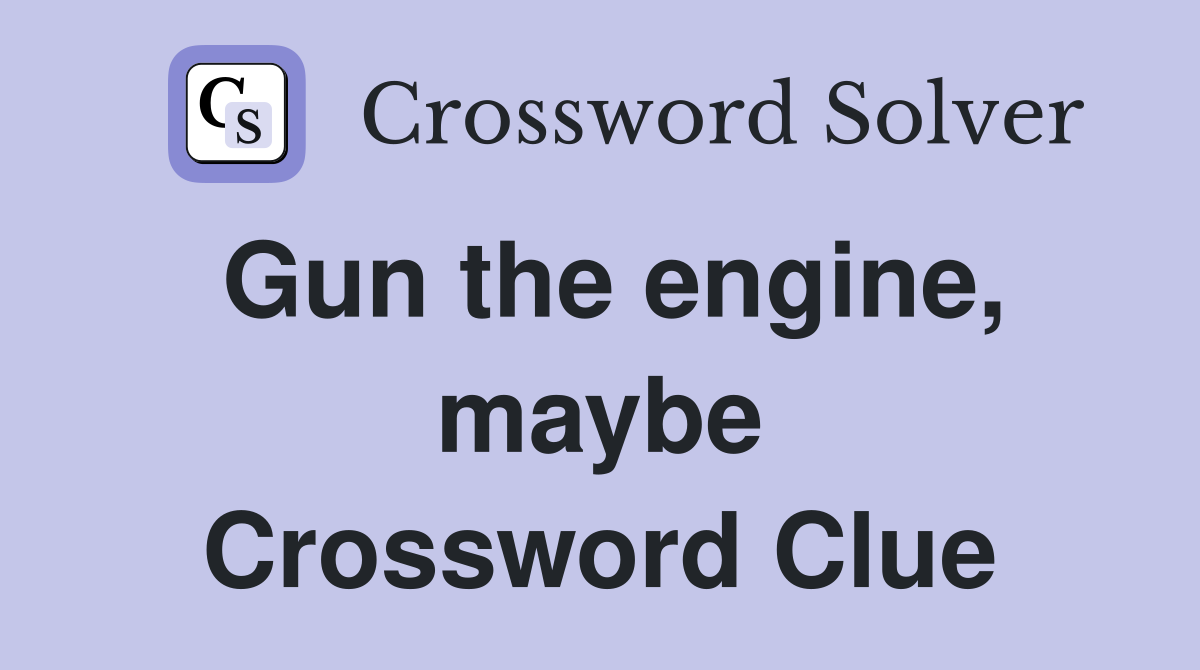 Gun the engine, maybe Crossword Clue