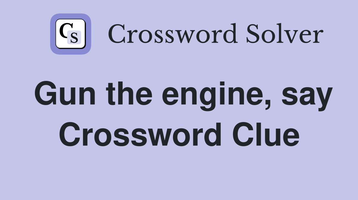 Gun the engine, say Crossword Clue
