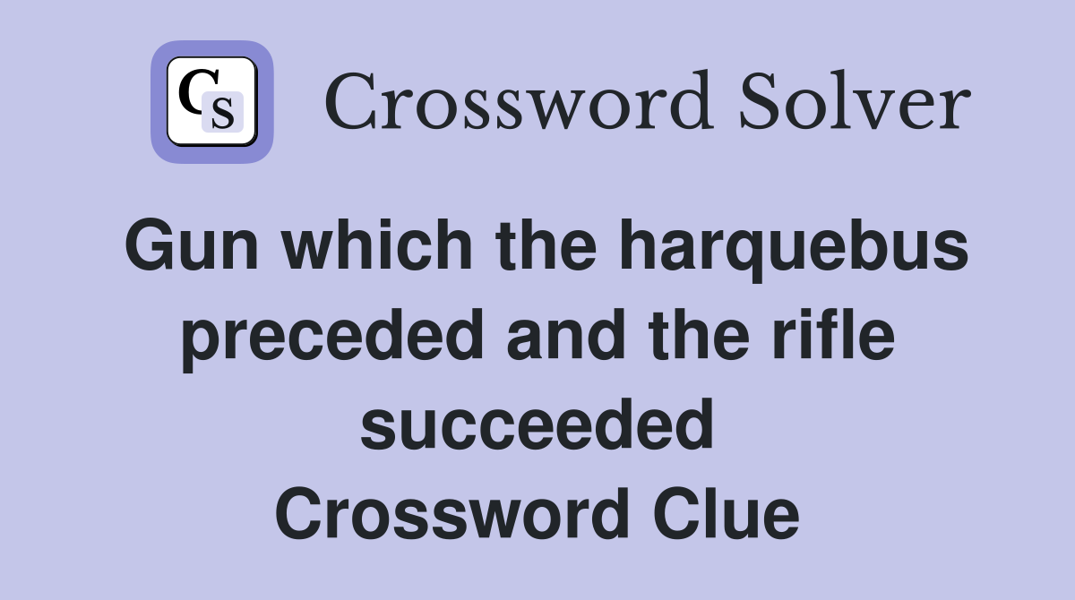 Gun which the harquebus preceded and the rifle succeeded Crossword Clue