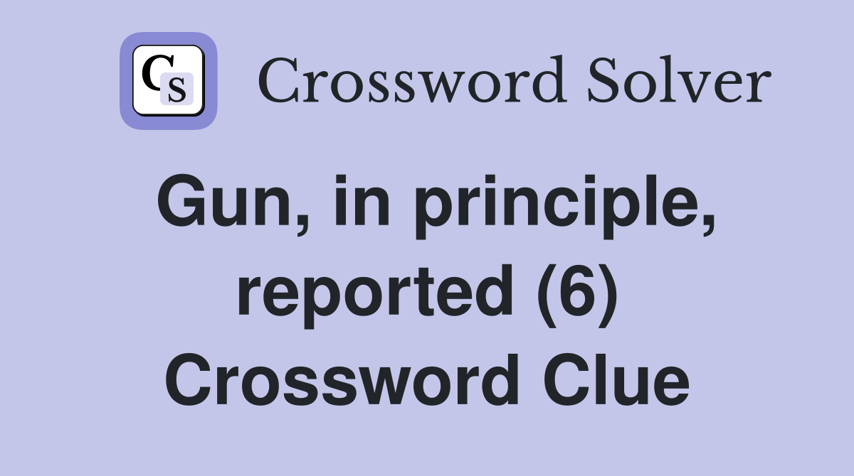 Gun, in principle, reported (6) Crossword Clue