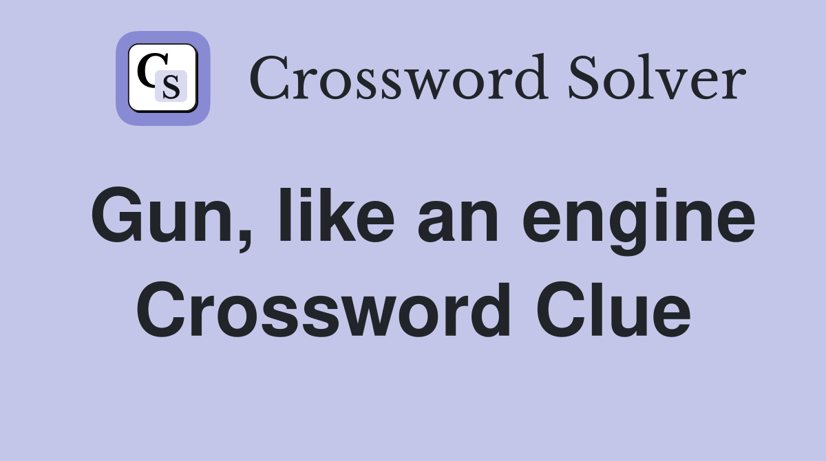 Gun, like an engine Crossword Clue