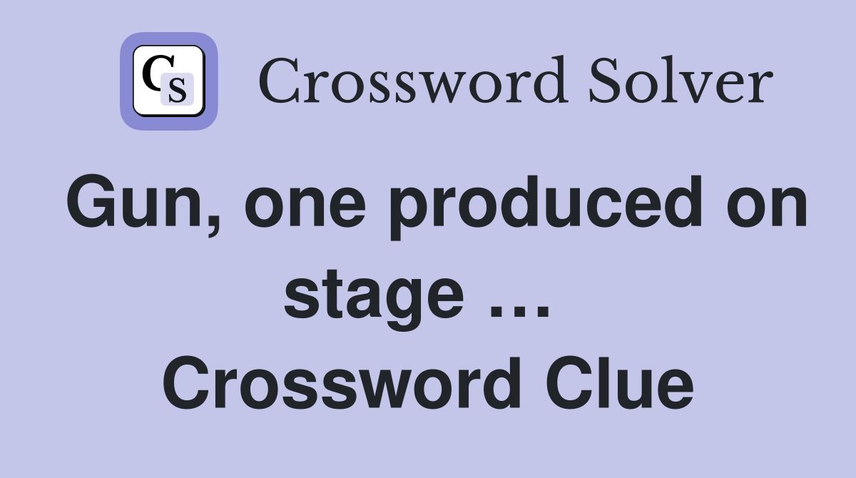 Gun, one produced on stage …  Crossword Clue