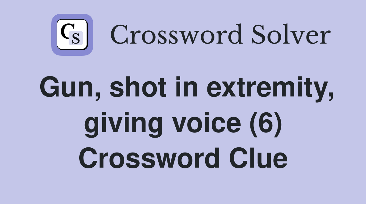 Gun, shot in extremity, giving voice (6) Crossword Clue
