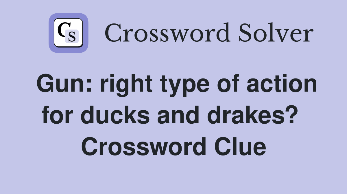 Gun: right type of action for ducks and drakes?  Crossword Clue
