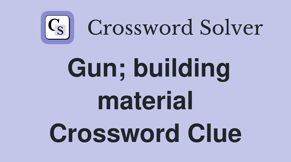 Gun; building material Crossword Clue
