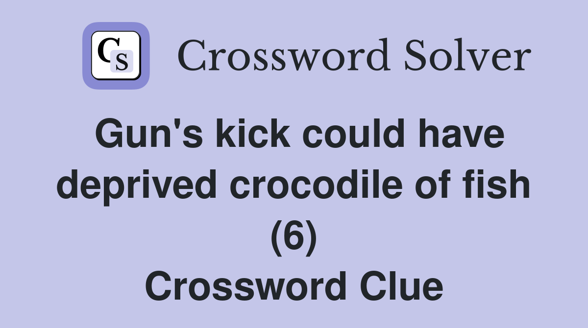 Gun's kick could have deprived crocodile of fish (6) Crossword Clue